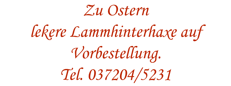 Am 1. und 2. April Karpfenessen auf Vorbestellung Zu Ostern Lammhinterhaxe auf Vorbestellung bitte rechtzeitig Vorbestellen unter 037204/5231 Danke